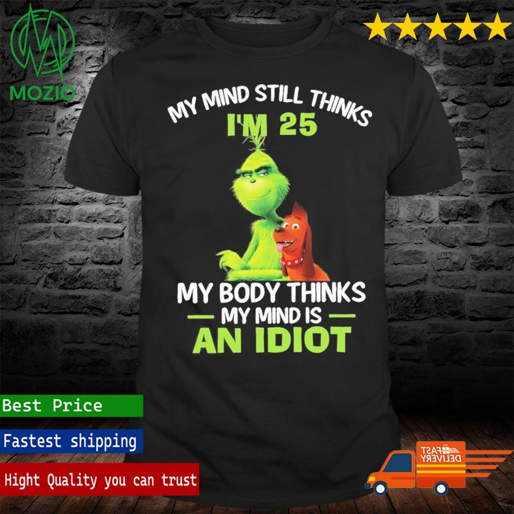 The Grinch My Mind Still Thinks My Body Thinks My Mind Is An Idiot Christmas Shirt