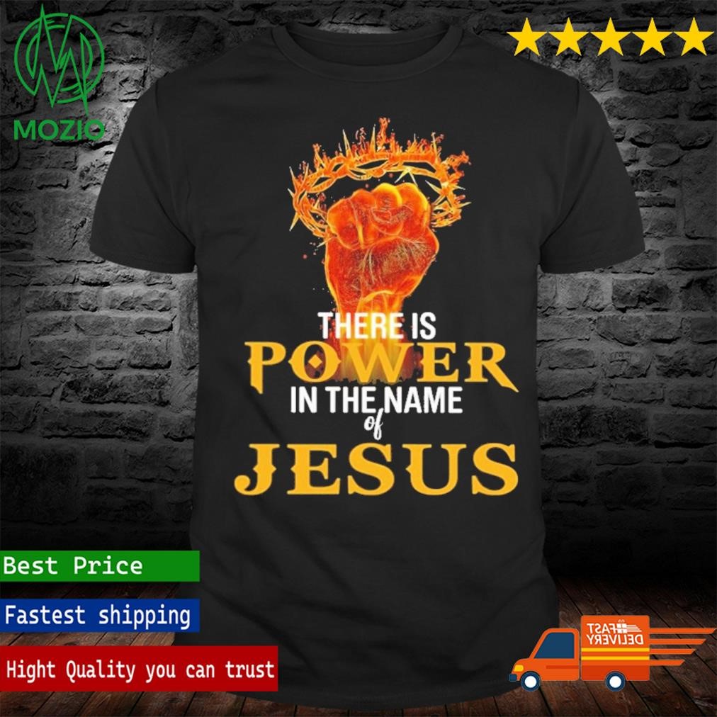 There is Power in the name of Jesus Shirt
