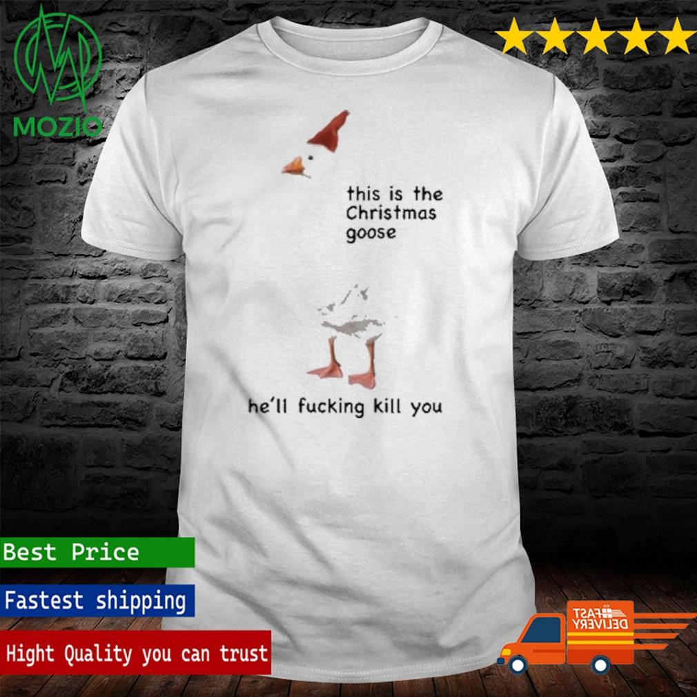 This Is The Christmas Goose He'll Fucking Kill You Shirt