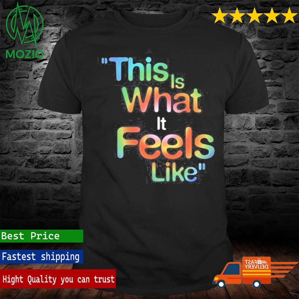 This Is What It Feels Like Shirt