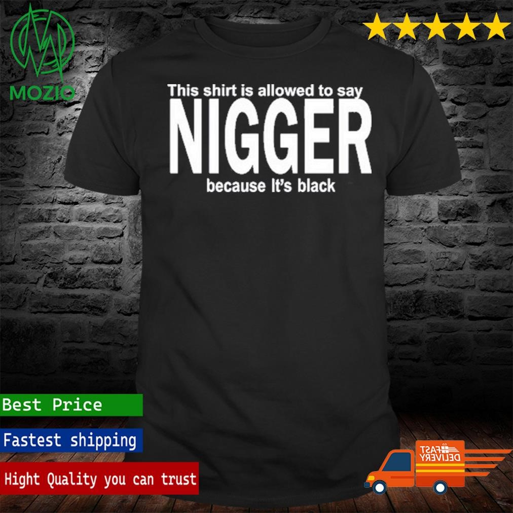 This Shirt Is Allowed To Say Nigger Because It's Black Shirt