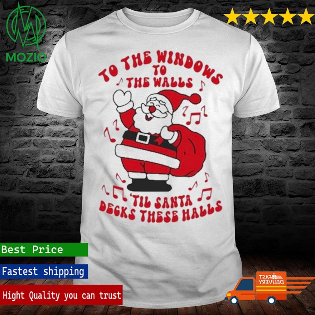 To The Windows To The Walls ’Til Santa Decks These Halls Christmas Shirt