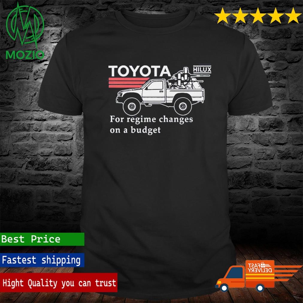 Toyota Hiluxfor Regime Changes On A Budget Shirt