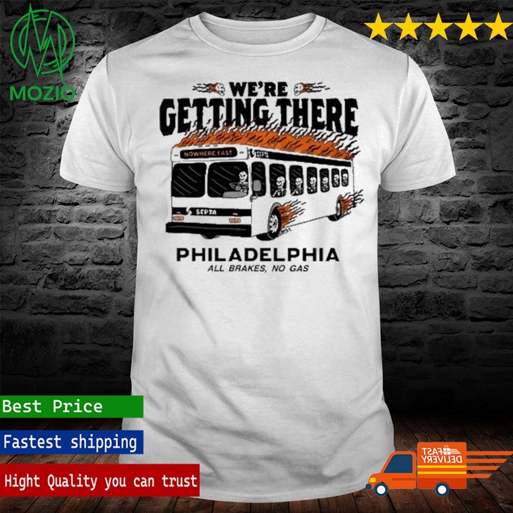 We're Getting There Philadelphia All Brakes No Gas Shirt