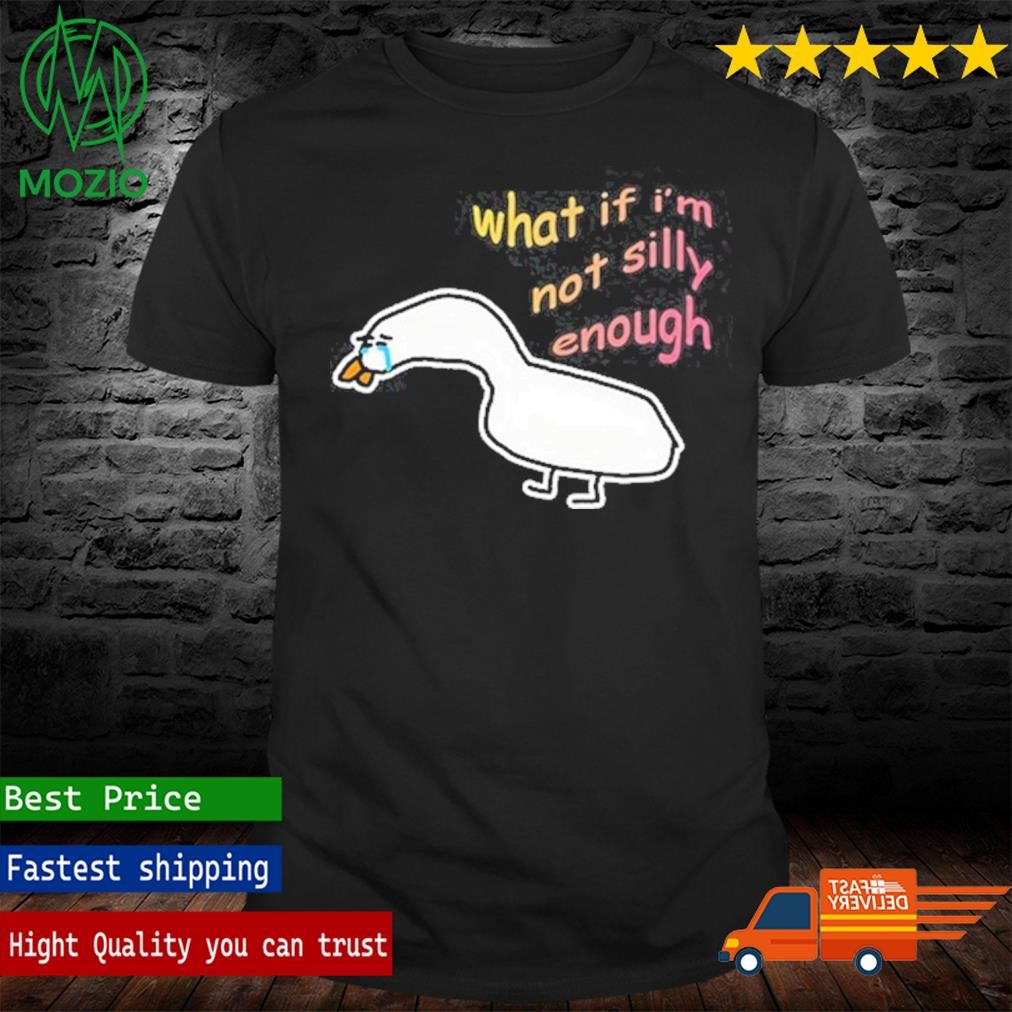 What If I'm Not Silly Enough Sad Crying Goose Shirt