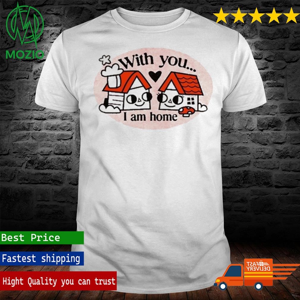 With You I Am Home Shirt