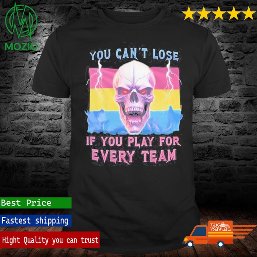 You Can't Lose If You Play For Every Team Shirt